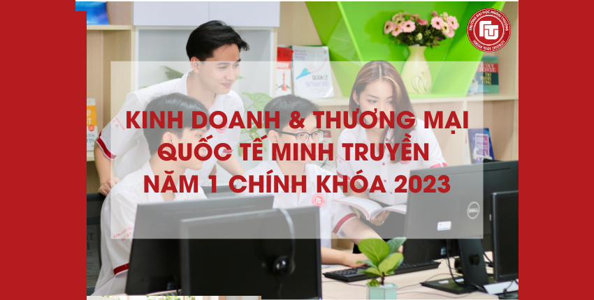 THÔNG BÁO NHẬP HỌC CHƯƠNG TRÌNH KINH DOANH & THƯƠNG MẠI QUỐC TẾ MINH TRUYỀN - NĂM 1 CHÍNH KHÓA 2023