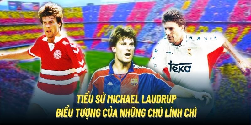 Tiểu Sử Michael Laudrup - Biểu Tượng Của Những Chú Lính Chì